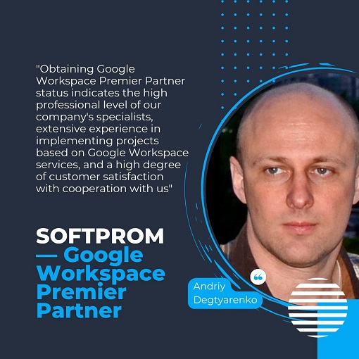 Andriy Degtyarenko, the head of the cloud solutions department of the Softprom company, commented on the acquisition of the Google Workspace Premier Partner status 